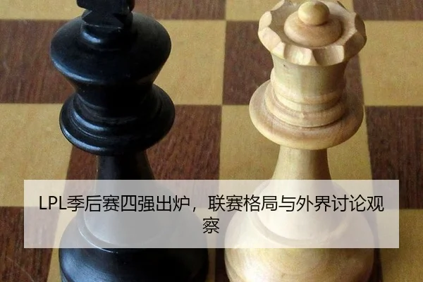 LPL季后赛四强出炉，联赛格局与外界讨论观察
