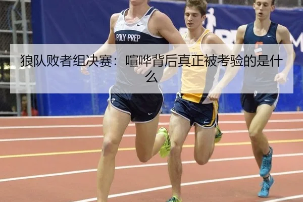 狼队败者组决赛：喧哗背后真正被考验的是什么