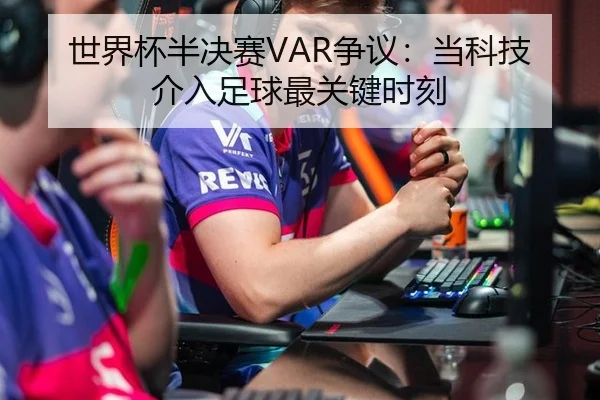 世界杯半决赛VAR争议：当科技介入足球最关键时刻